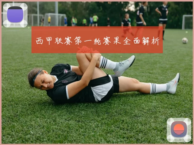 西甲联赛第一轮赛果全面解析