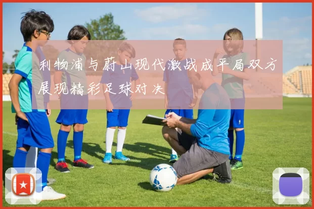 利物浦与蔚山现代激战成平局双方展现精彩足球对决