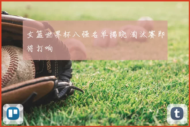 女篮世界杯八强名单揭晓 淘汰赛即将打响