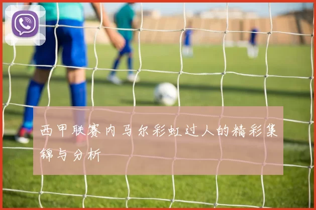 西甲联赛内马尔彩虹过人的精彩集锦与分析