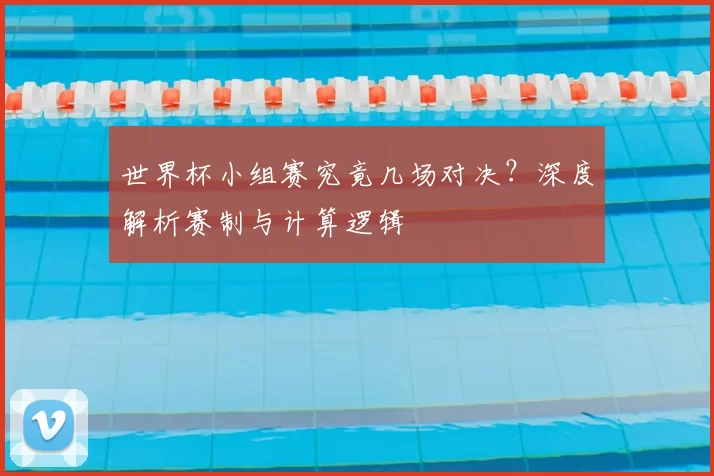 世界杯小组赛究竟几场对决？深度解析赛制与计算逻辑