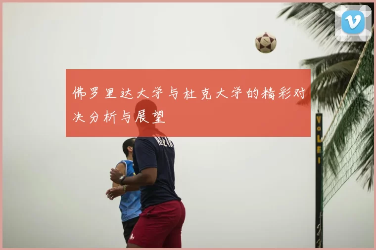 佛罗里达大学与杜克大学的精彩对决分析与展望