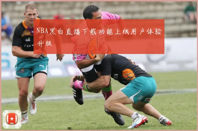NBA黑白直播下载功能上线用户体验升级