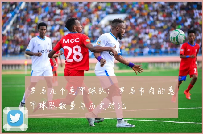 罗马几个意甲球队：罗马市内的意甲球队数量与历史对比