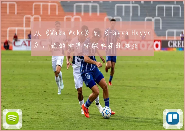 从《Waka Waka》到《Hayya Hayya》，你的世界杯歌单在此诞生