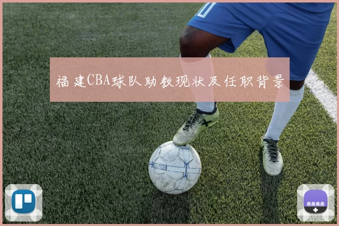 福建CBA球队助教现状及任职背景