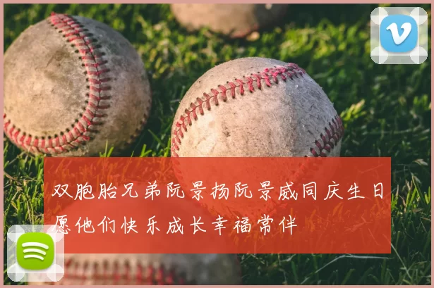双胞胎兄弟阮景扬阮景威同庆生日愿他们快乐成长幸福常伴