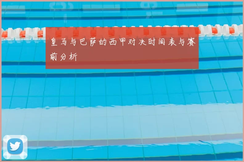 皇马与巴萨的西甲对决时间表与赛前分析