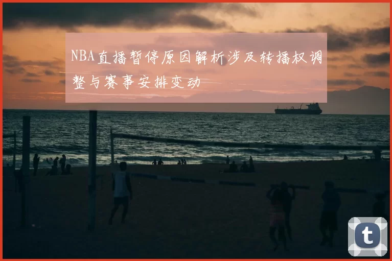 NBA直播暂停原因解析涉及转播权调整与赛事安排变动