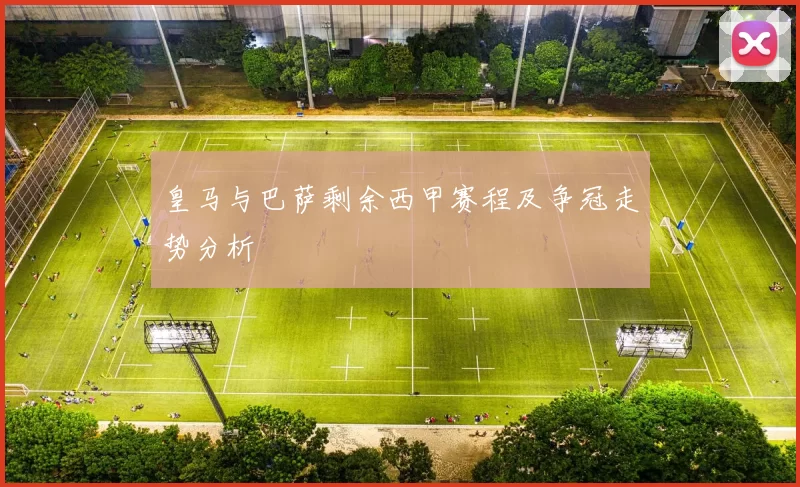 皇马与巴萨剩余西甲赛程及争冠走势分析