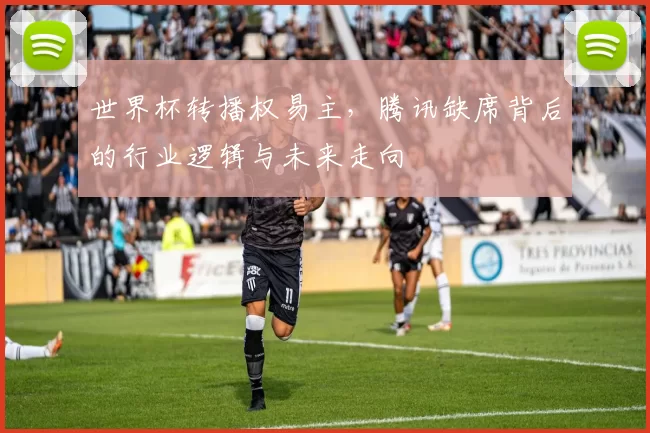 世界杯转播权易主，腾讯缺席背后的行业逻辑与未来走向