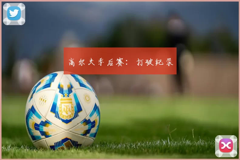 高尔夫季后赛：打破纪录