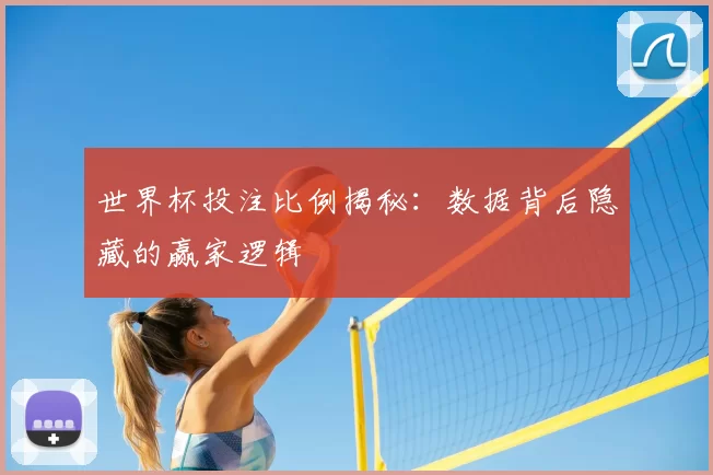世界杯投注比例揭秘：数据背后隐藏的赢家逻辑