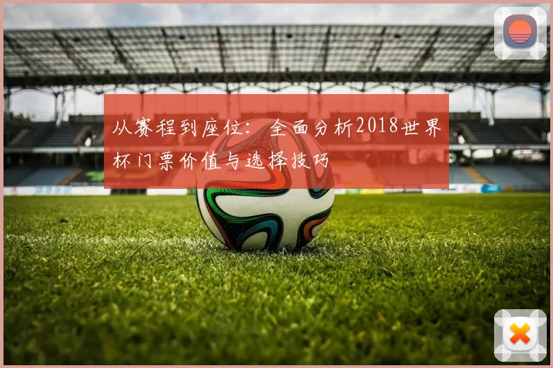 从赛程到座位：全面分析2018世界杯门票价值与选择技巧
