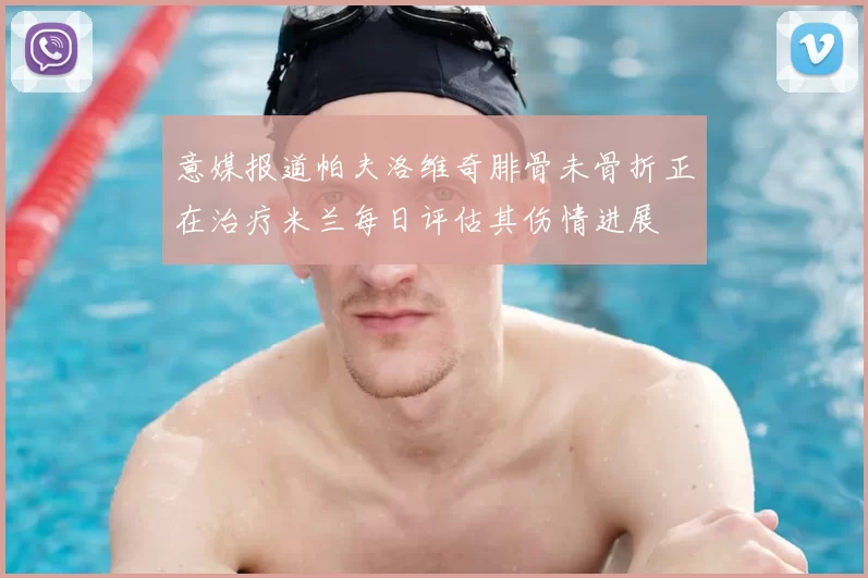 意媒报道帕夫洛维奇腓骨未骨折正在治疗米兰每日评估其伤情进展