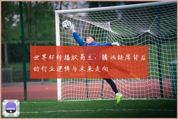 世界杯转播权易主，腾讯缺席背后的行业逻辑与未来走向