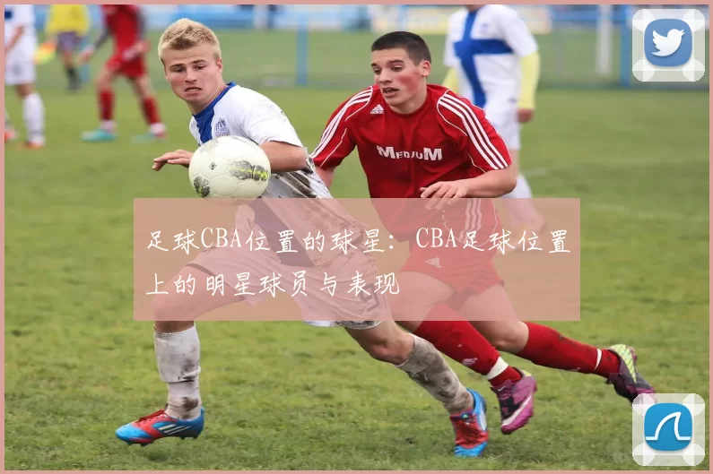 足球CBA位置的球星：CBA足球位置上的明星球员与表现