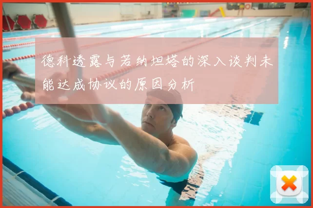 德科透露与若纳坦塔的深入谈判未能达成协议的原因分析