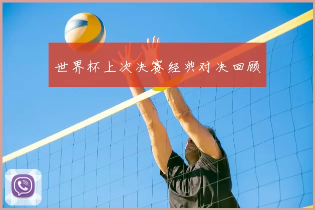 世界杯上次决赛经典对决回顾