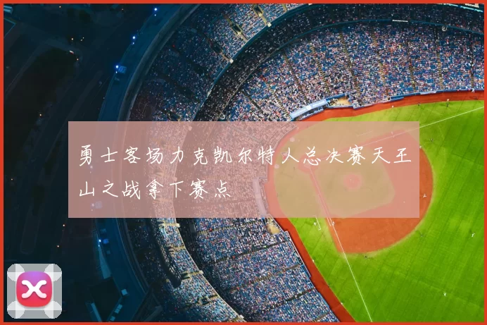 勇士客场力克凯尔特人总决赛天王山之战拿下赛点