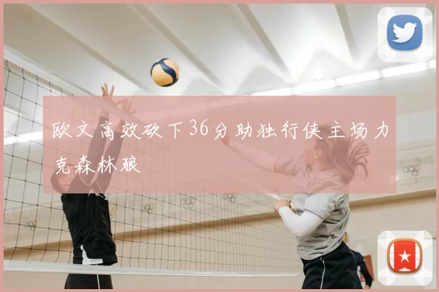 欧文高效砍下36分助独行侠主场力克森林狼