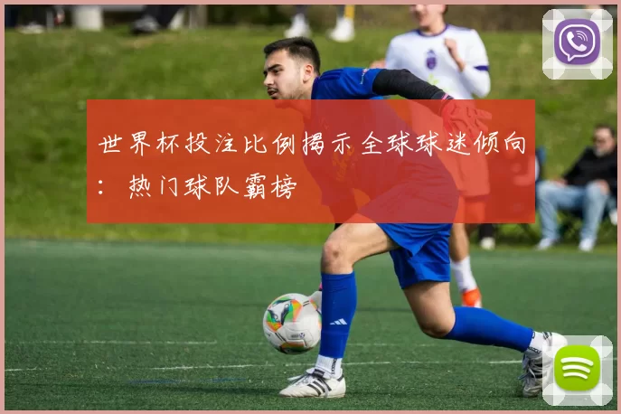世界杯投注比例揭示全球球迷倾向:热门球队霸榜