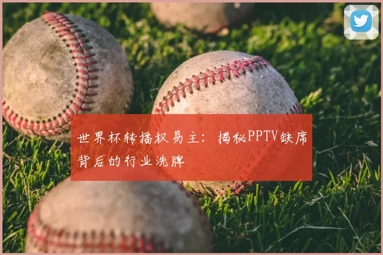 世界杯转播权易主：揭秘PPTV缺席背后的行业洗牌