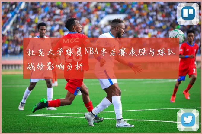 杜克大学球员NBA季后赛表现与球队战绩影响分析