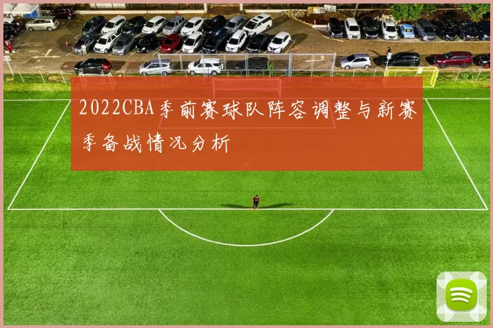 2022CBA季前赛球队阵容调整与新赛季备战情况分析