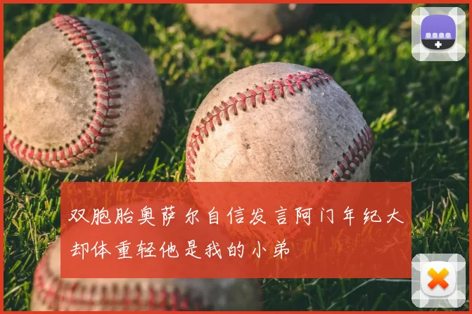 双胞胎奥萨尔自信发言阿门年纪大却体重轻他是我的小弟