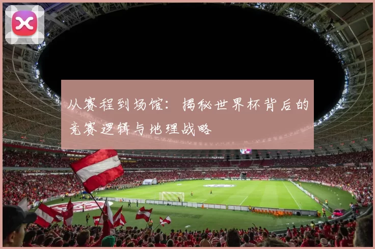 从赛程到场馆：揭秘世界杯背后的竞赛逻辑与地理战略