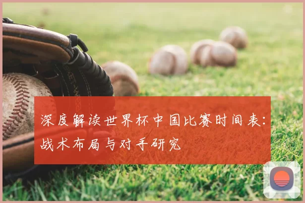 深度解读世界杯中国比赛时间表：战术布局与对手研究