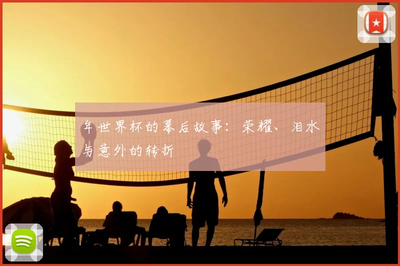 年世界杯的幕后故事:荣耀、泪水与意外的转折