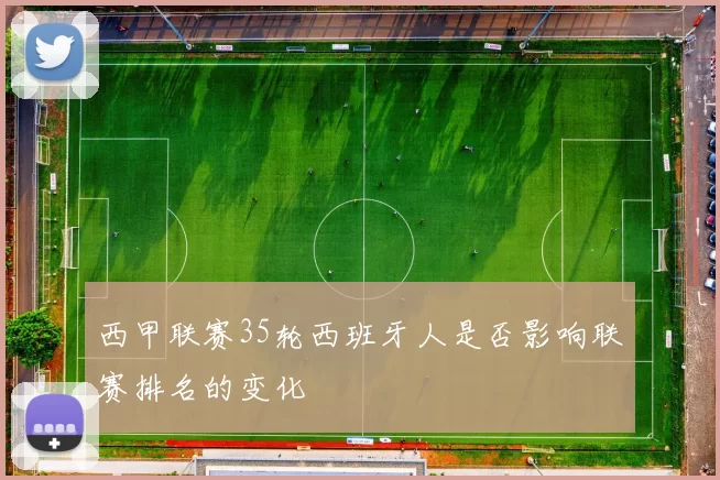 西甲联赛35轮西班牙人是否影响联赛排名的变化