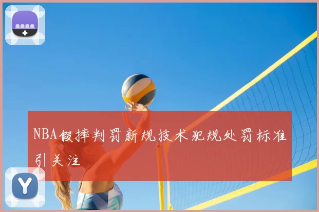 NBA假摔判罚新规技术犯规处罚标准引关注